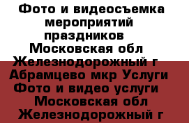 Фото и видеосъемка мероприятий, праздников. - Московская обл., Железнодорожный г., Абрамцево мкр Услуги » Фото и видео услуги   . Московская обл.,Железнодорожный г.